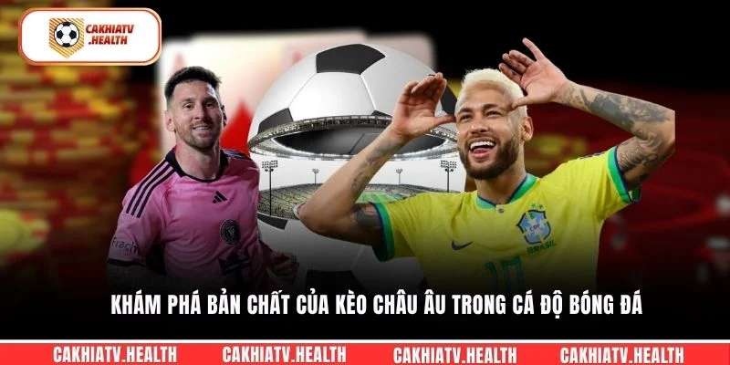Khám phá bản chất của kèo châu Âu trong cá độ bóng đá